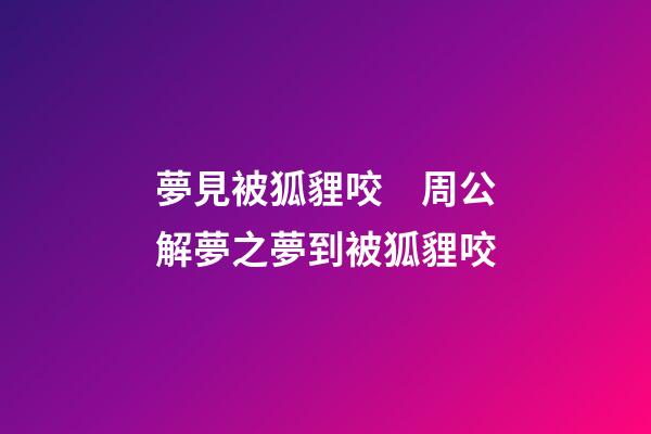 夢見被狐貍咬　周公解夢之夢到被狐貍咬